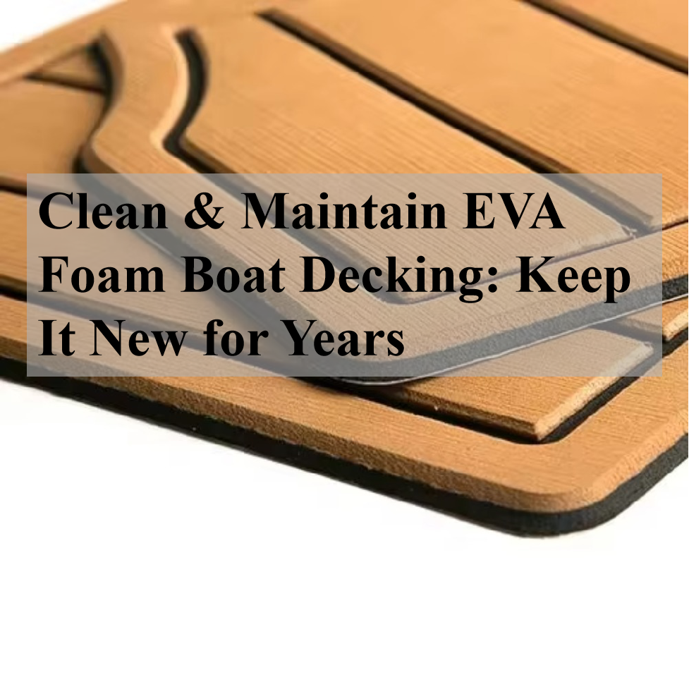 Clean & Maintain EVA Foam Boat Decking: Keep It New for Years 1